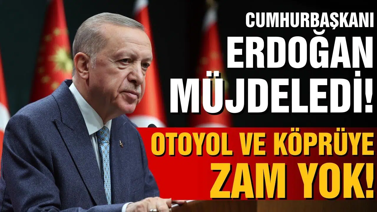 Cumhurbaşkanı Erdoğan'dan müjde! 2023'te otoyol ve köprüye zam yok!