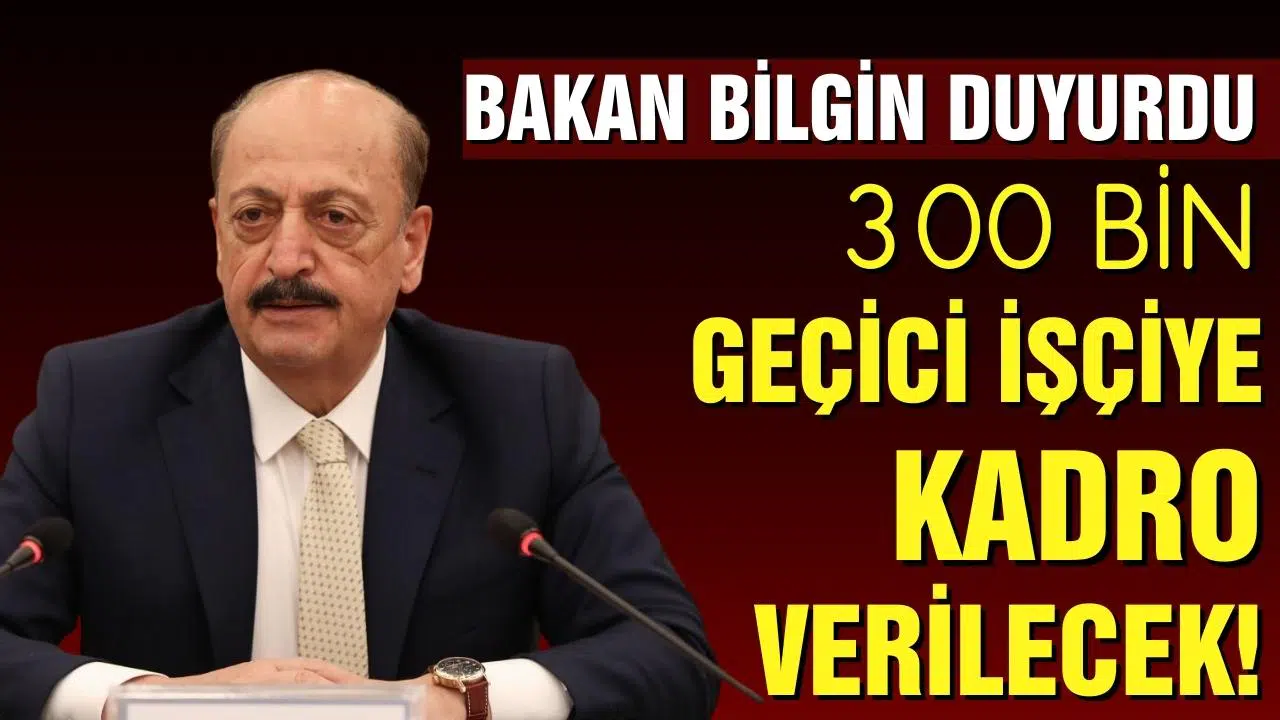 Bakan Bilgin duyurdu: 300 bin geçici işçiye kadro
