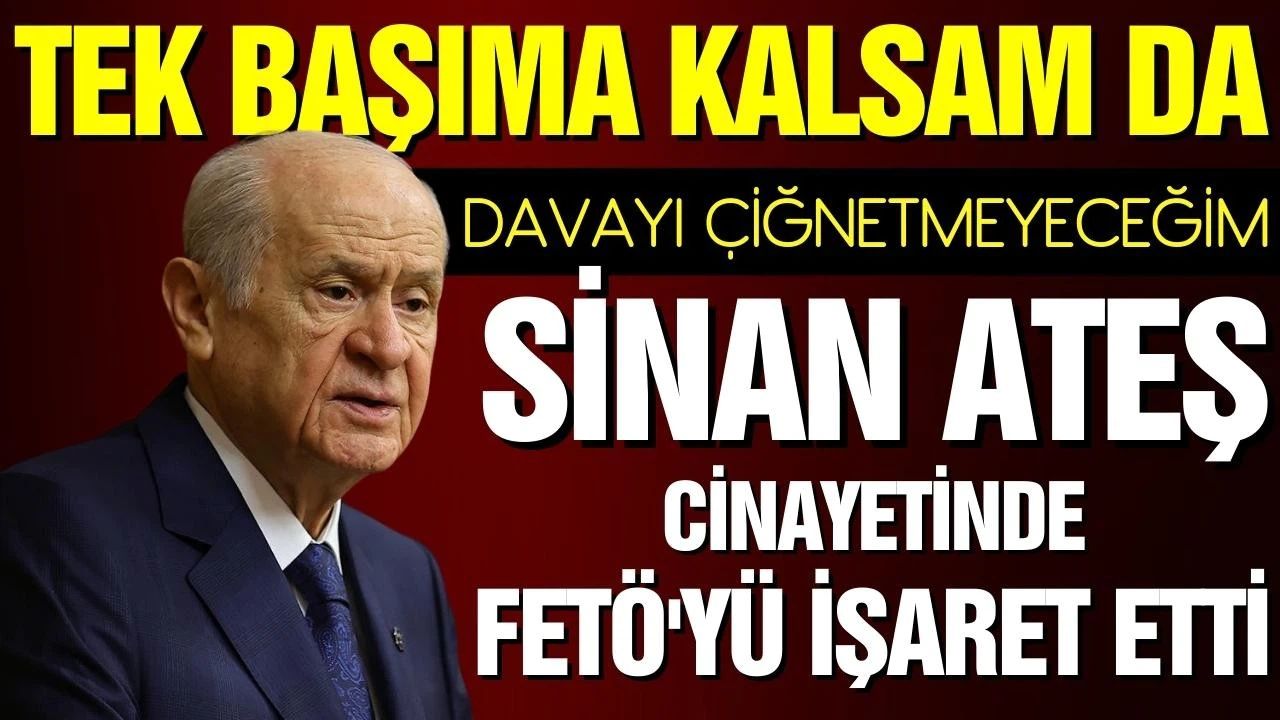 Bahçeli: Tek başıma kalsam da davayı çiğnetmeyeceğim