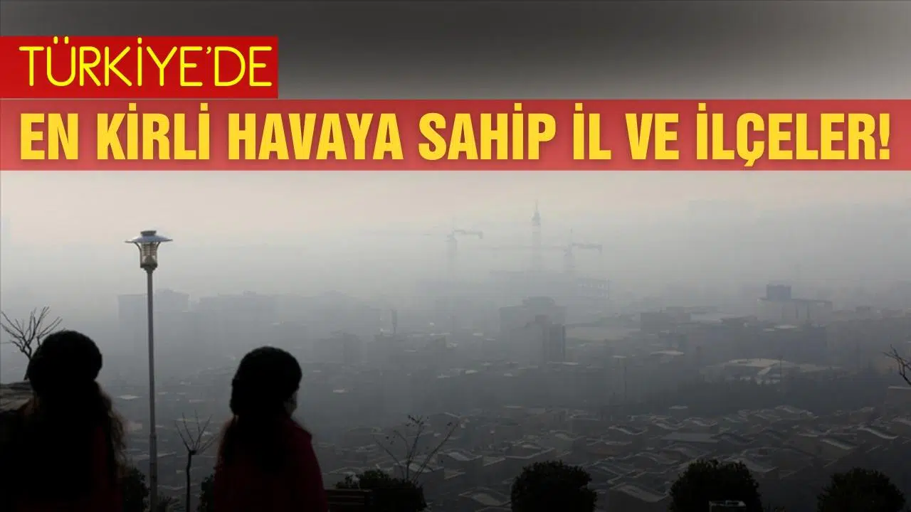 Türkiye'de en kirli havaya sahip il ve ilçeler!
