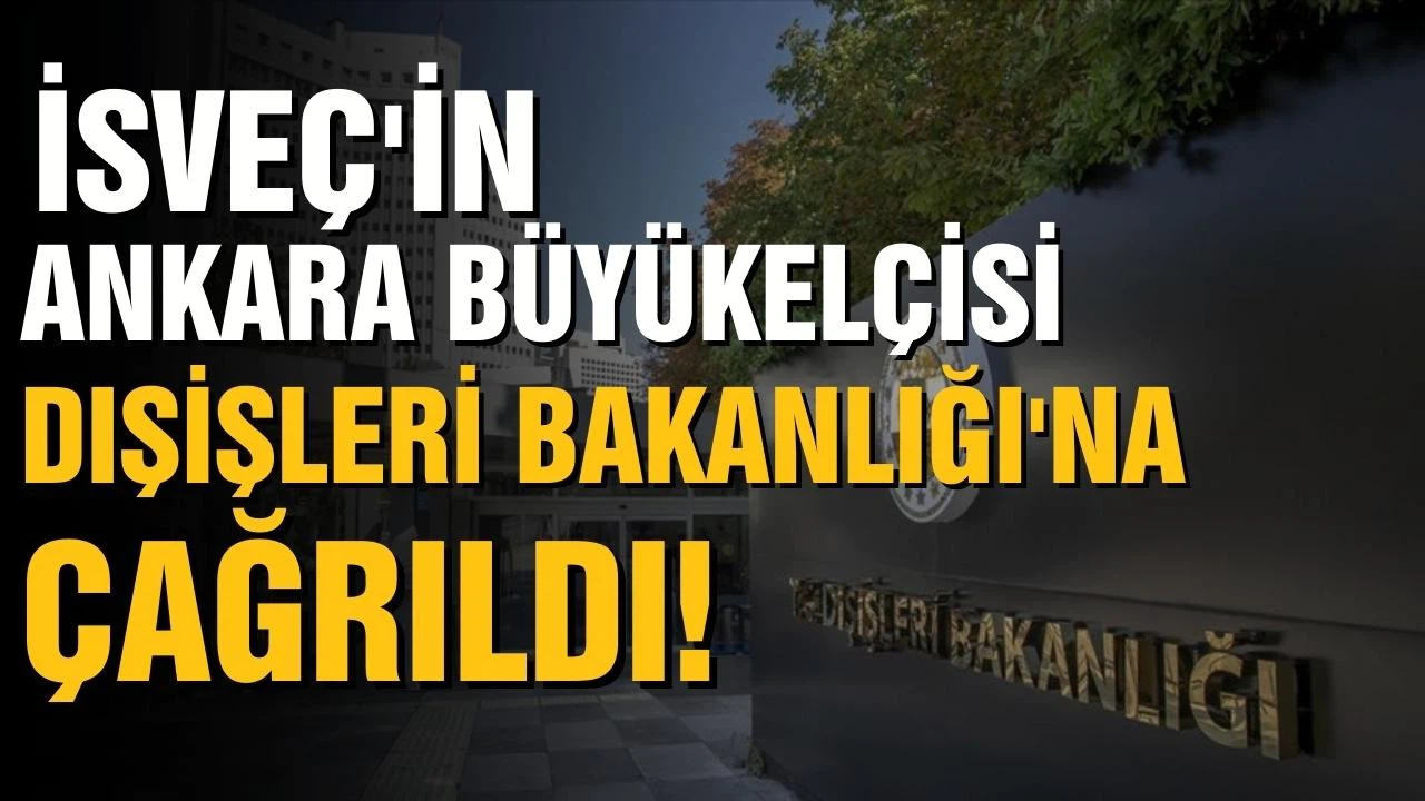 İsveç'in Ankara Büyükelçisi Dışişleri Bakanlığı'na çağrıldı!