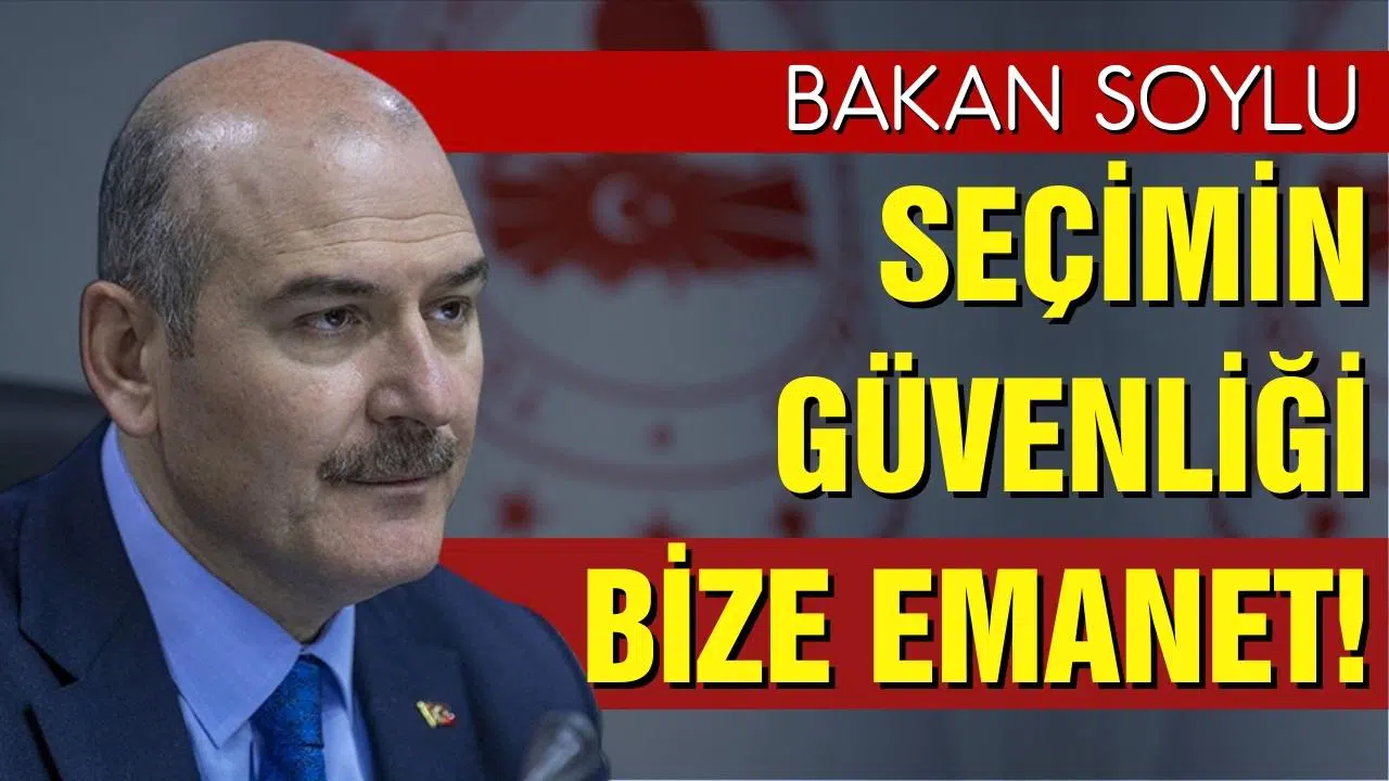 Bakan Soylu: "Seçimin güvenliği bize emanettir"