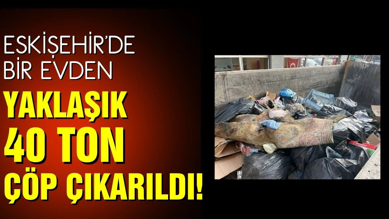 Eskişehir'de bir evden yaklaşık 40 ton çöp çıkarıldı