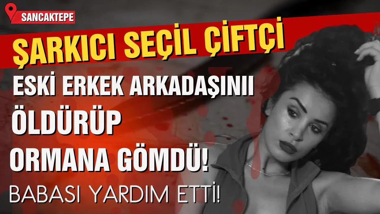 Şarkıcı Seçil Çiftçi eski erkek arkadaşını öldürüp ormana gömdü