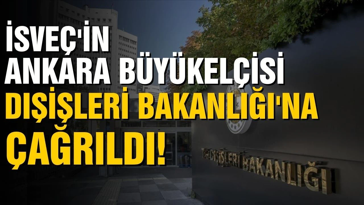 İsveç'in Ankara Büyükelçisi Dışişleri Bakanlığı'na çağrıldı!