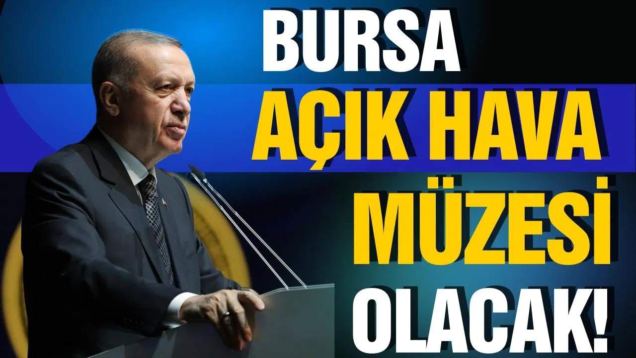 Cumhurbaşkanı Erdoğan: Bursa, açık hava müzesi olacak!