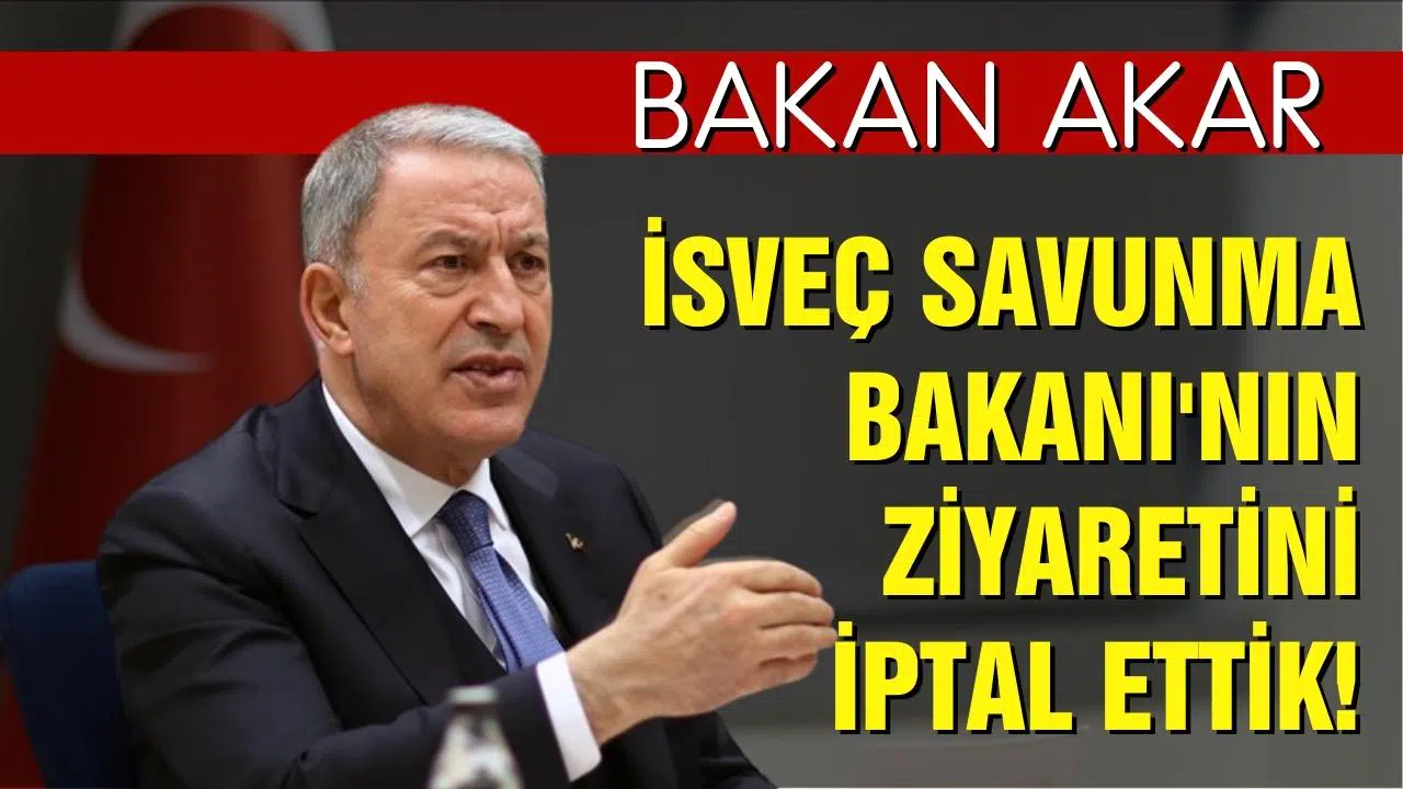 Milli Savunma Bakanı Akar: İsveç Savunma Bakanı'nın ziyaretini iptal ettik