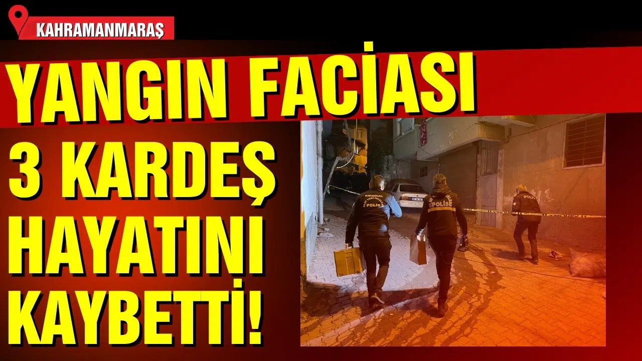 Kahramanmaraş'ta yangın faciası: 3 kardeş hayatını kaybetti