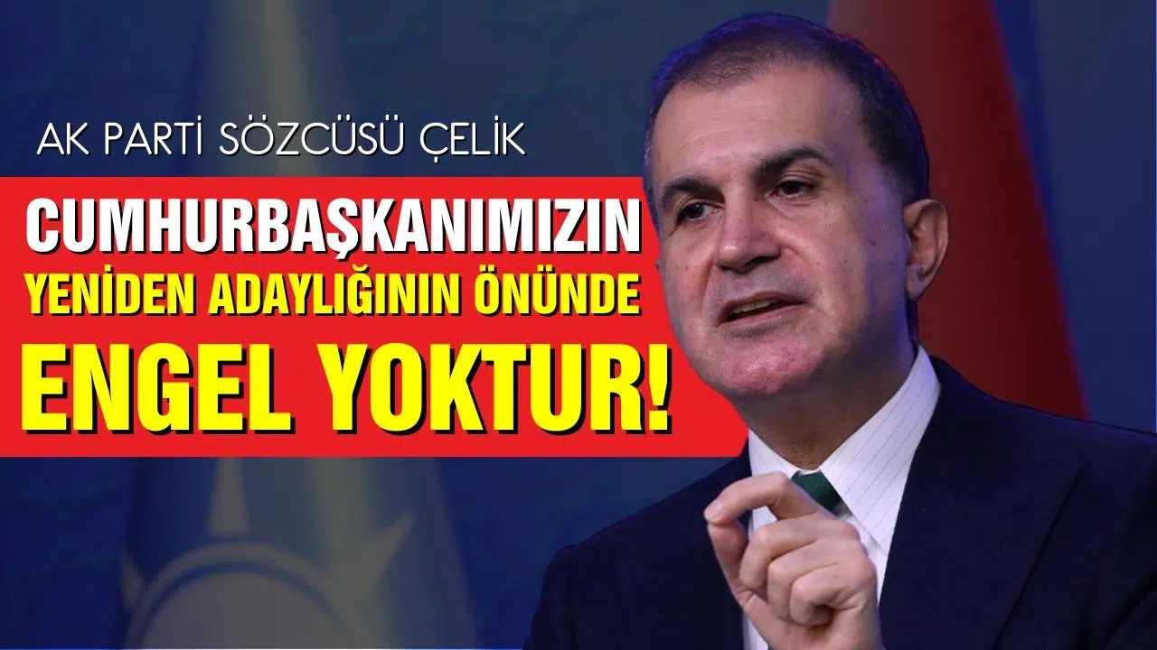 AK Parti Sözcüsü Çelik: Cumhurbaşkanımızın adaylığının önünde hiçbir engel yoktur