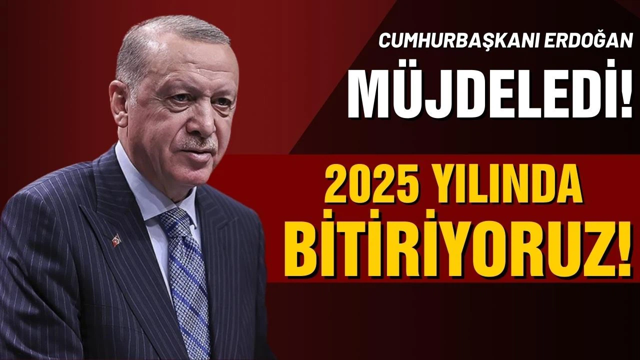 Cumhurbaşkanı Erdoğan: "2025 yılında bitiriyoruz"