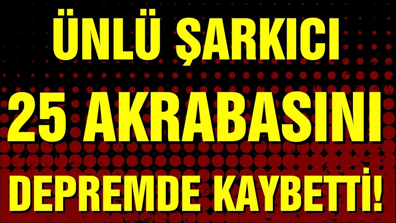 Ünlü şarkıcı 25 akrabasını depremde kaybetti