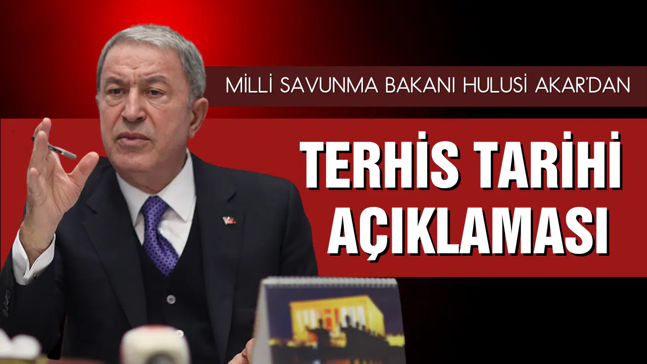 Bakan Akar'dan terhis tarihi açıklaması