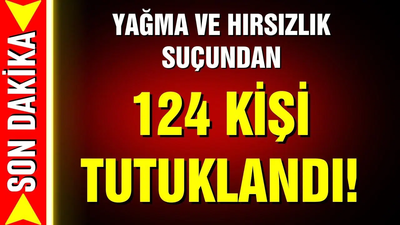 Yağma ve hırsızlıktan 124 kişi tutuklandı!