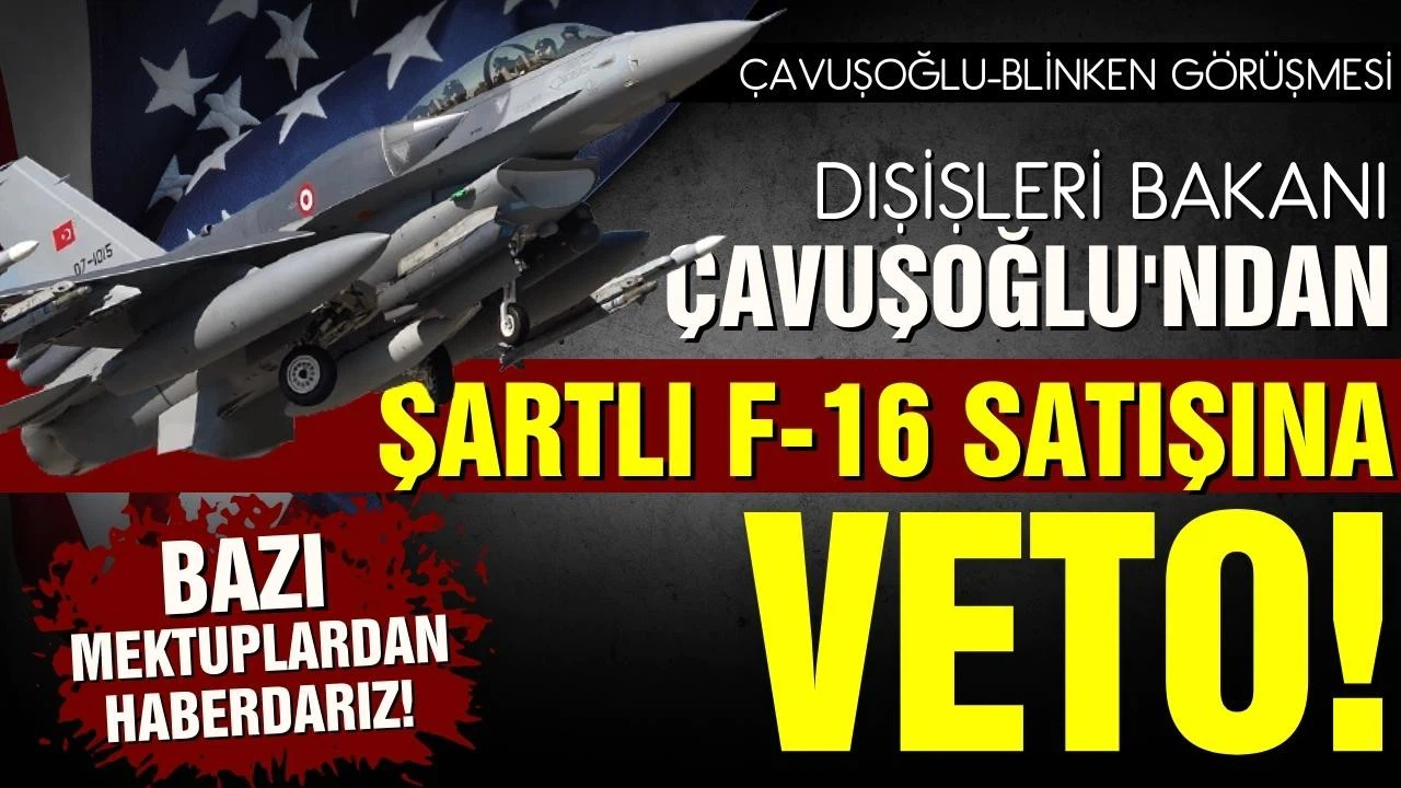 Bakan Çavuşoğlu'ndan F-16 açıklaması! Şartlı satışa veto!