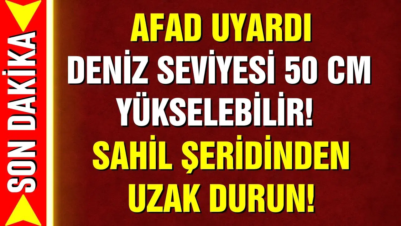 AFAD uyardı: Deniz seviyesi yükselebilir!
