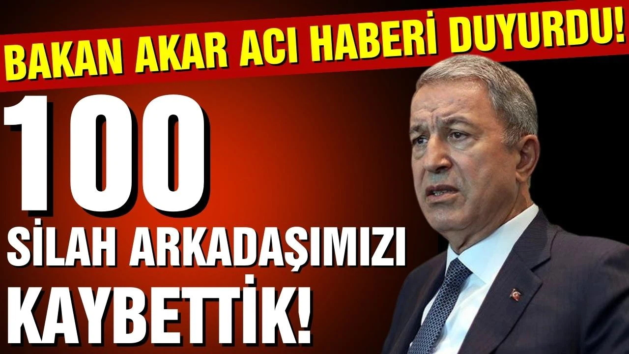 Bakan Akar acı haberi duyurdu: 100 silah arkadaşımızı kaybettik