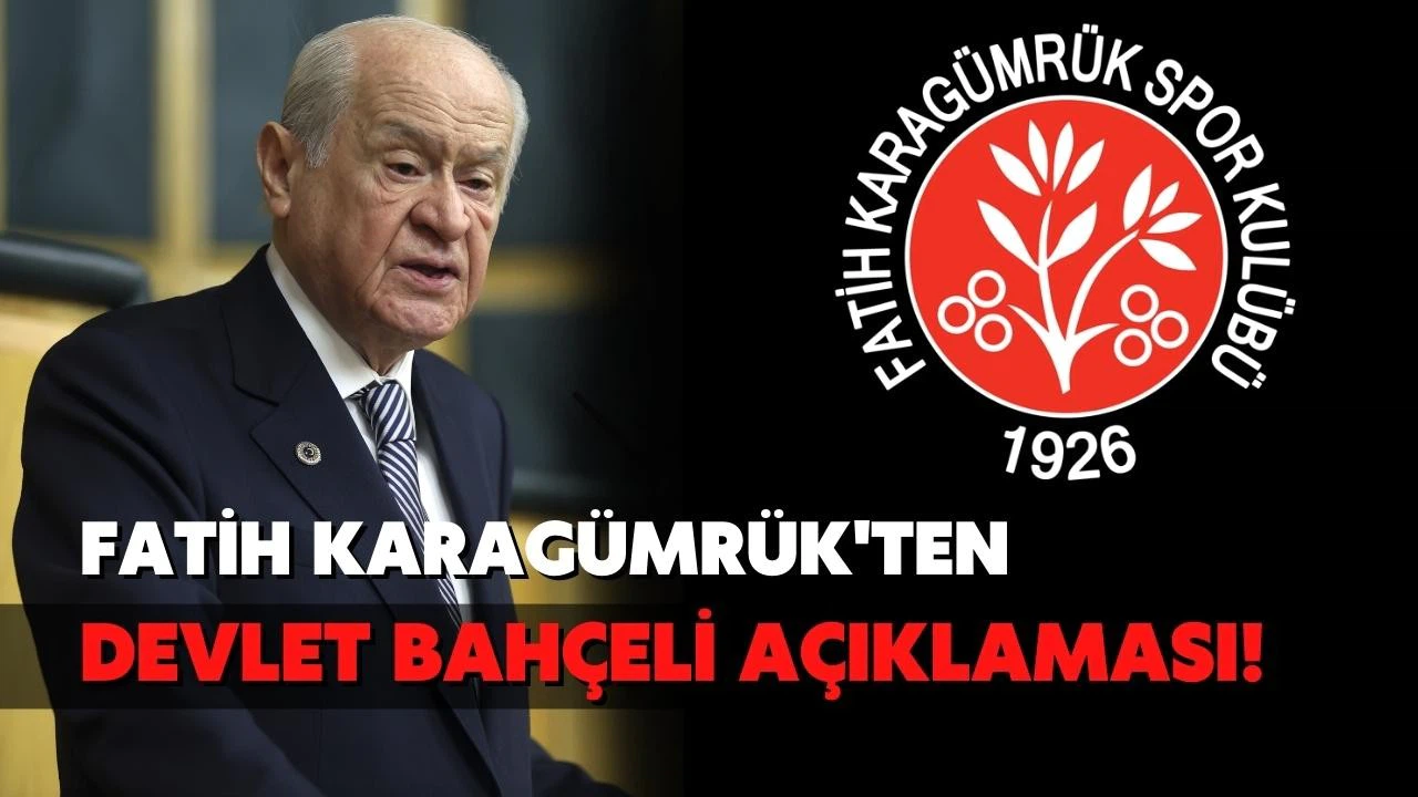 Fatih Karagümrük'ten Devlet Bahçeli açıklaması!