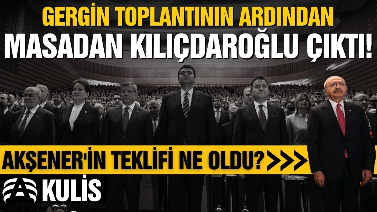 KULİS- Altılı Masa'da gergin toplantı sonrası zafer Kılıçdaroğlu'nun!