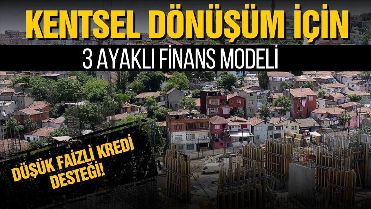 Kentsel dönüşüm için 3 ayaklı finans modeli! Düşük faizli kredi desteği!