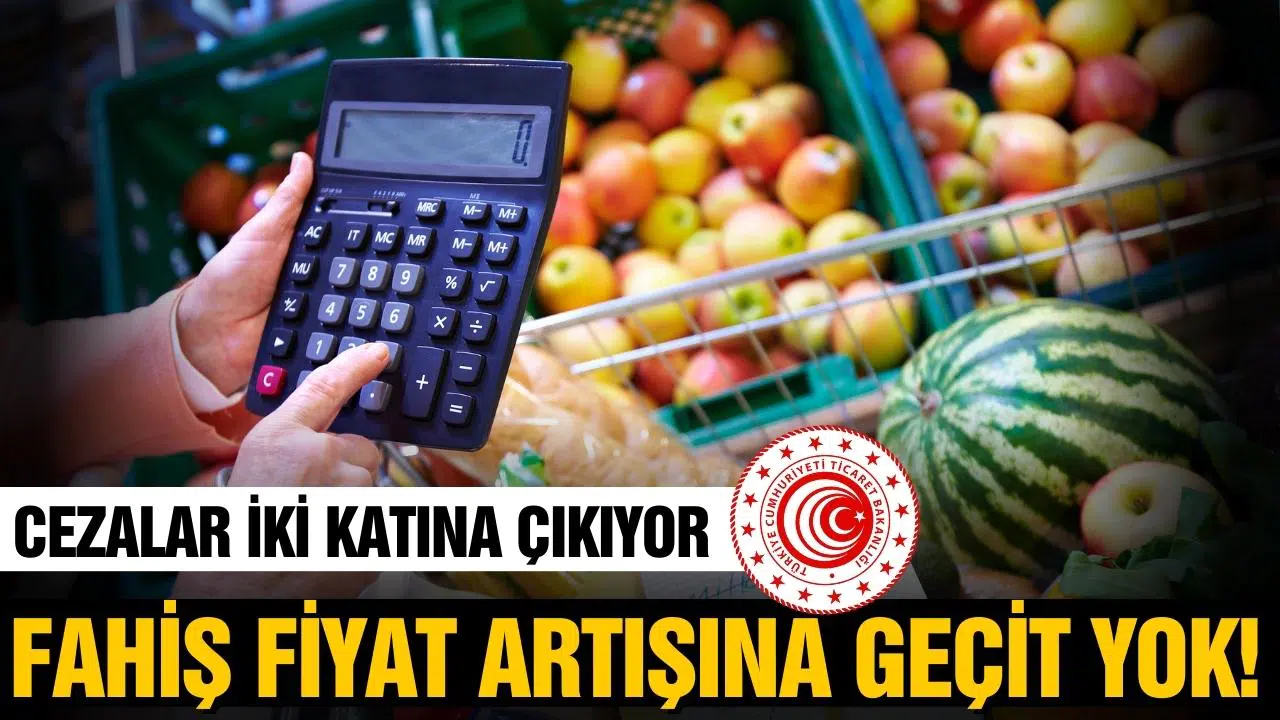 Bakanlıktan fahiş fiyat artışına geçit yok! Cezalar 2 katına çıkacak!