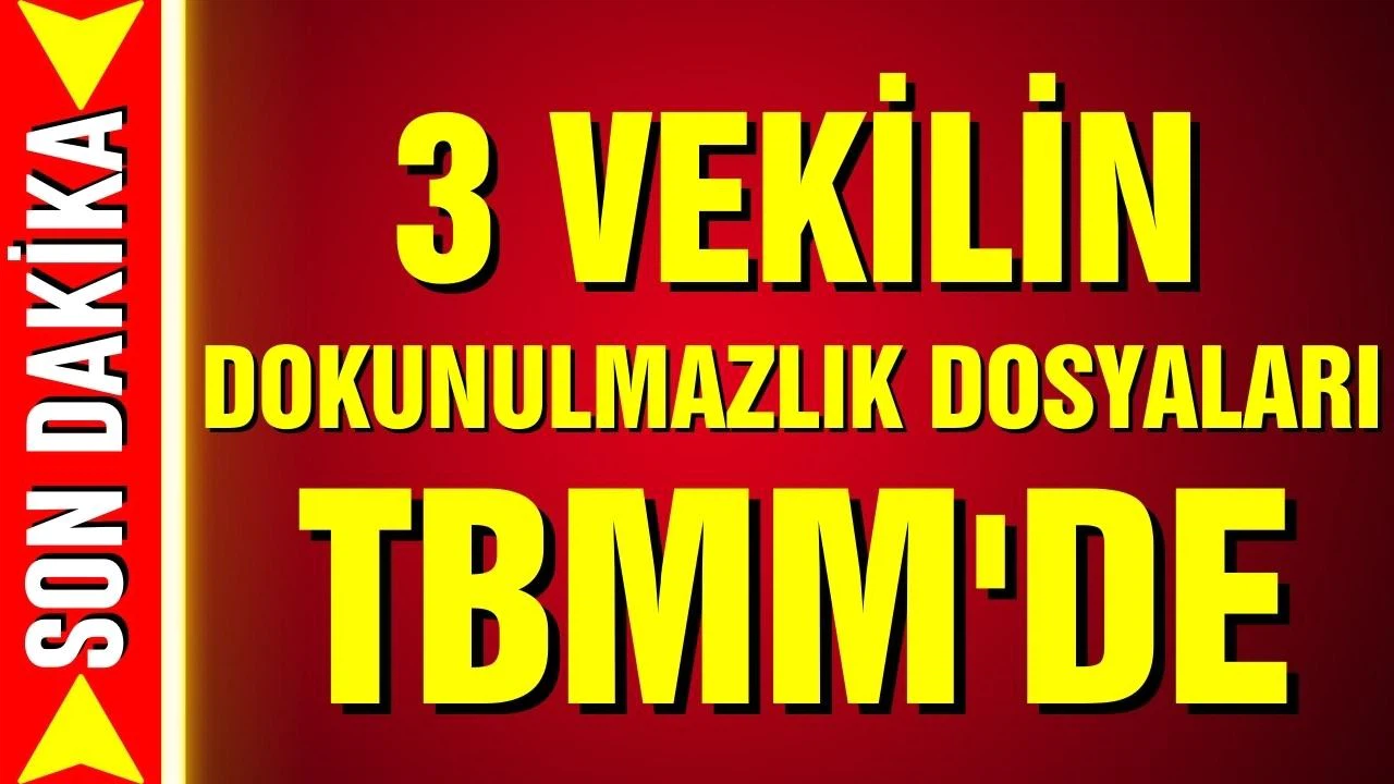 Üç milletvekilinin dokunulmazlık dosyaları Genel Kurul'a geliyor!