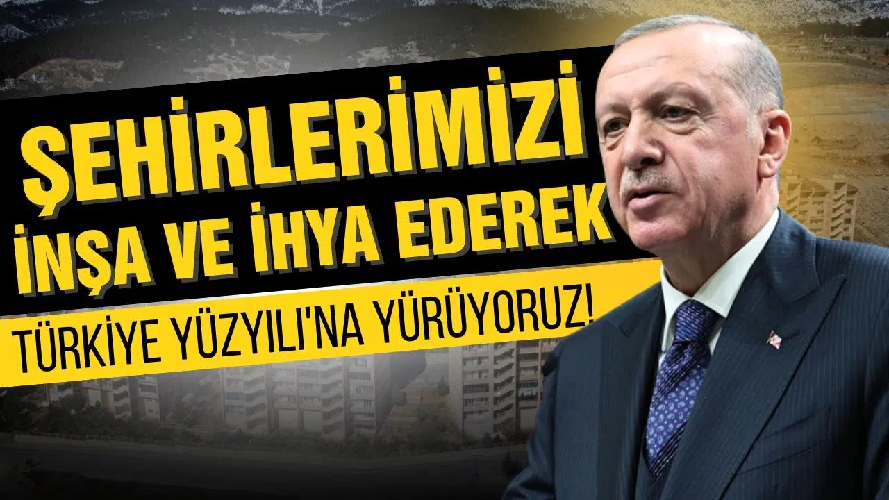 Erdoğan: ''Şehirlerimizi inşa ve ihya ederek Türkiye Yüzyılı'na gidiyoruz''