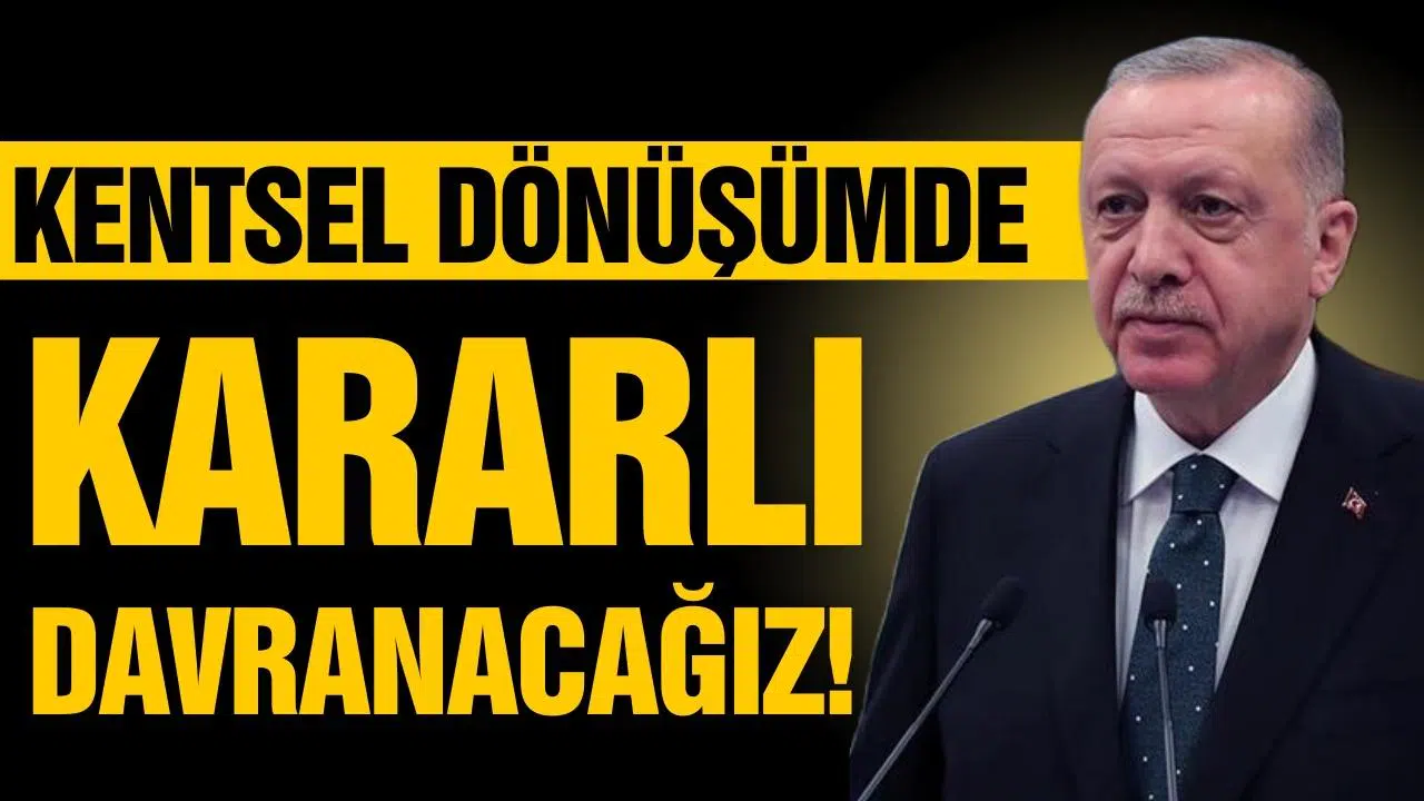 Cumhurbaşkanı Erdoğan: ''Kentsel dönüşümde kararlı davranacağız''