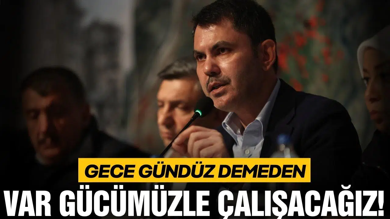 Bakan Kurum "Gece gündüz demeden var gücümüzle çalışacağız"