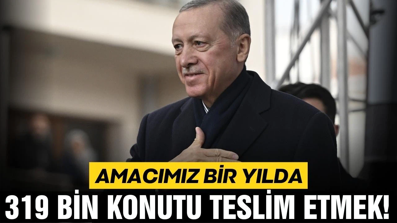 Cumhurbaşkanı Erdoğan: ''Amacımız bir yılda 319 bin konutu teslim etmek"