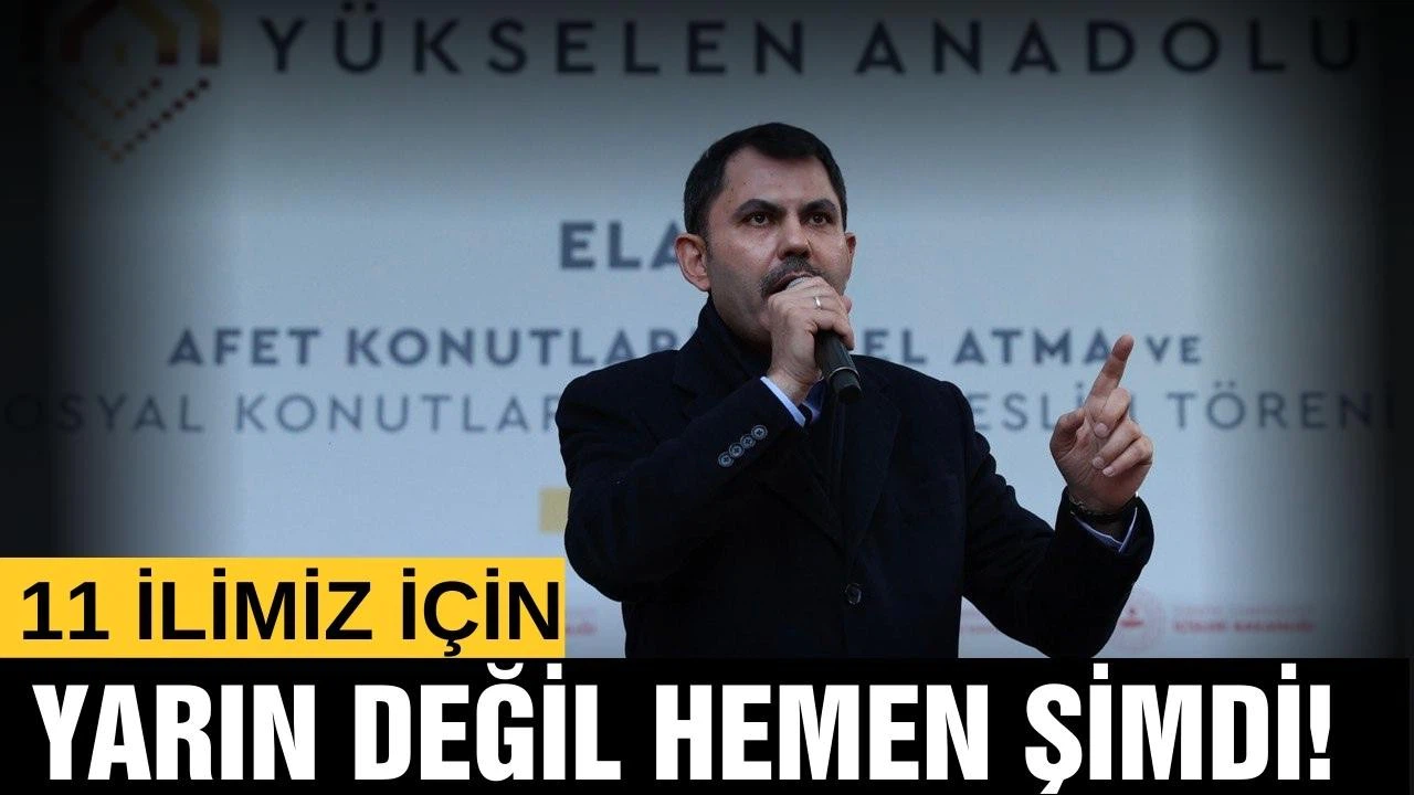 Bakan Kurum: " 11 ilimiz için yarın değil hemen şimdi"