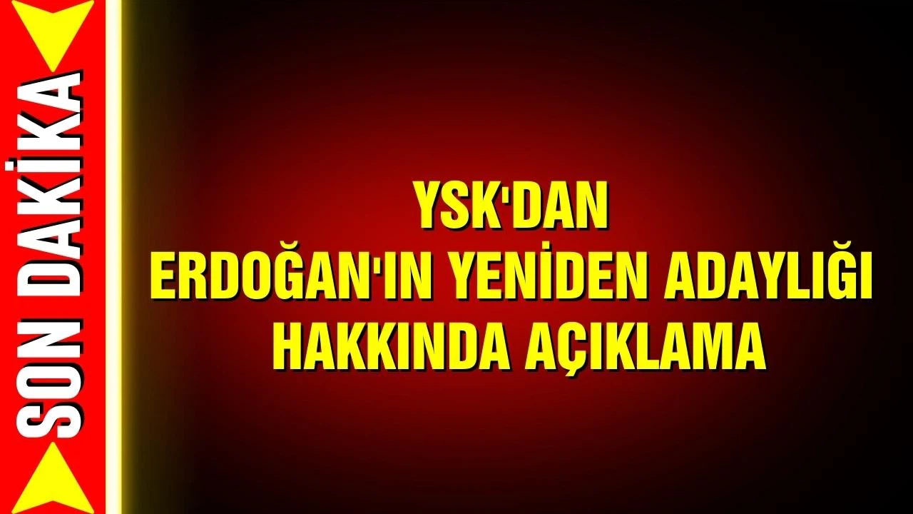 YSK'dan Erdoğan'ın yeniden adaylığıyla ilgili açıklama