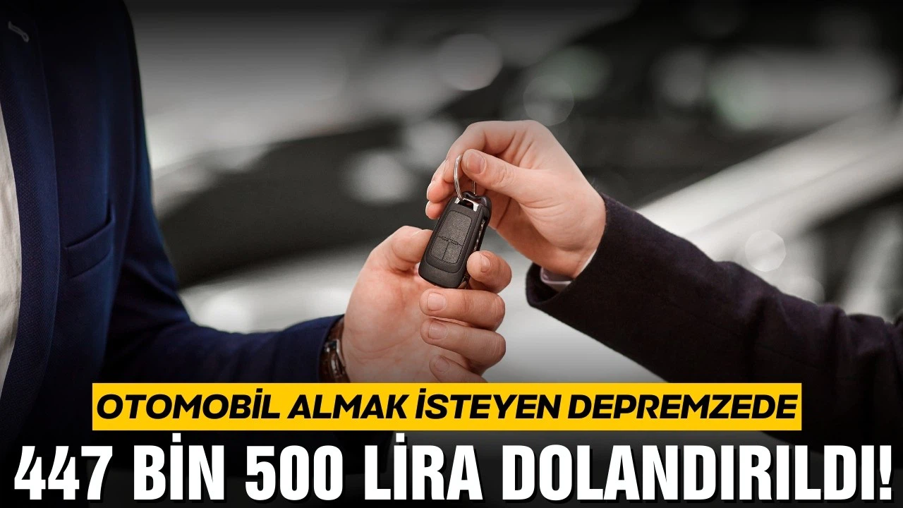 Otomobil almak isteyen depremzede 447 bin 500 lira dolandırıldı!