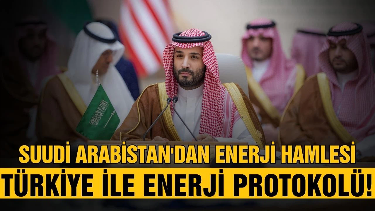 Suudi Arabistan'dan enerji hamlesi! Türkiye ile enerji protokolü!