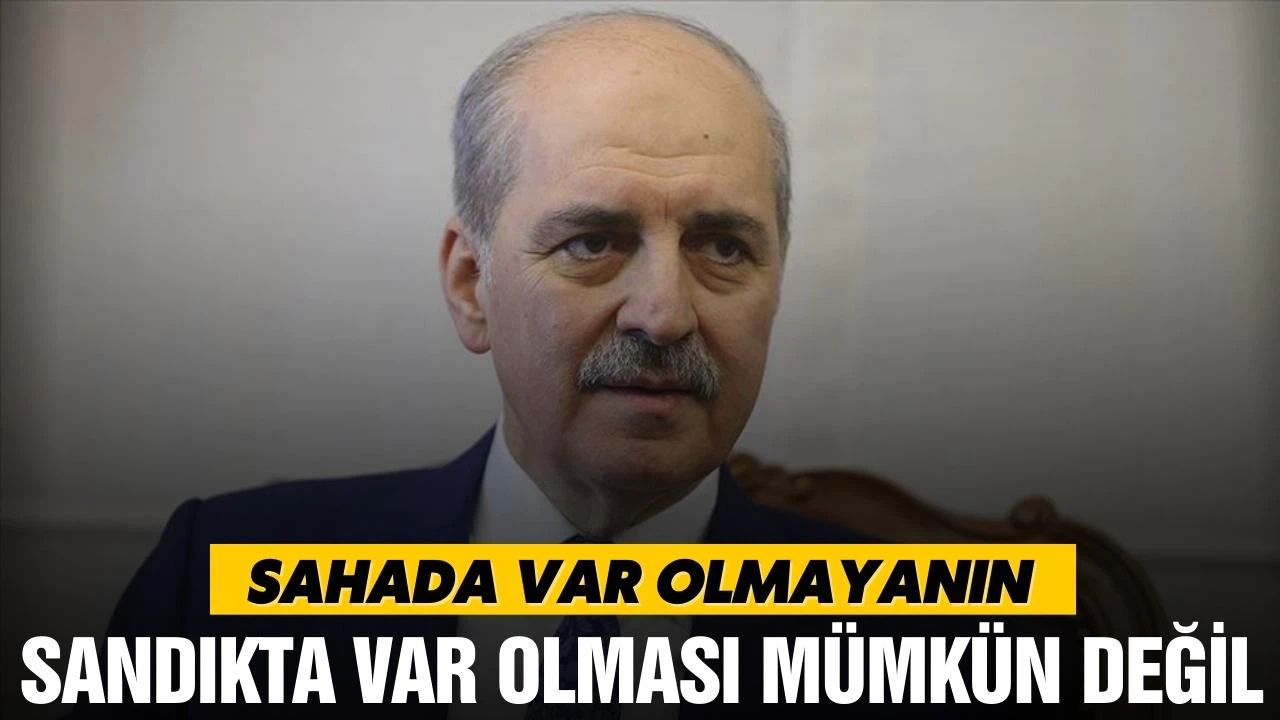 Kurtulmuş, "Sahada var olmayanın sandıkta var olması mümkün değil"