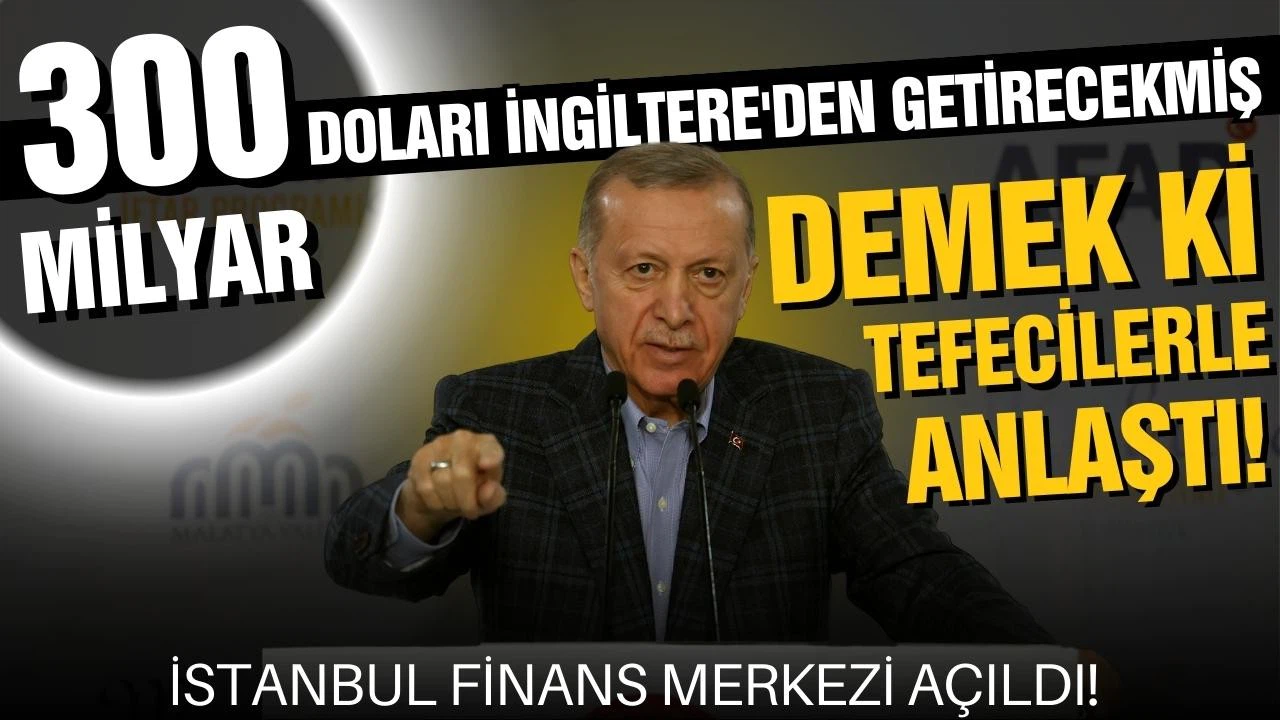 Erdoğan: “300 milyar doları İngiltere'den getirecekmiş. Demek ki tefecilerle anlaştı”