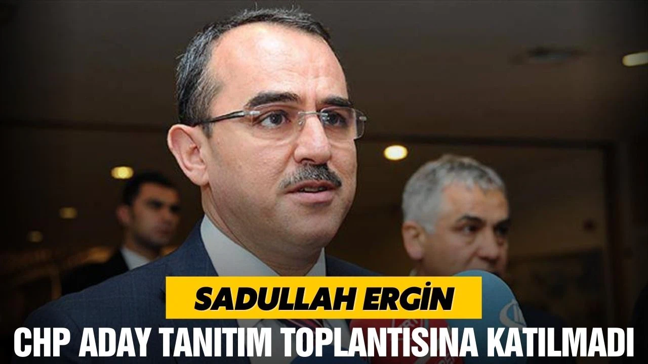Sadullah Ergin, aday tanıtım toplantısına katılmadı