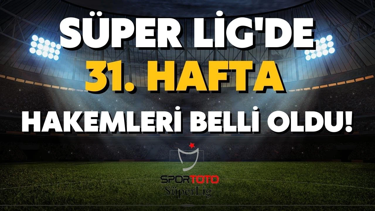 Süper Lig'in 31. hafta hakemleri açıklandı!