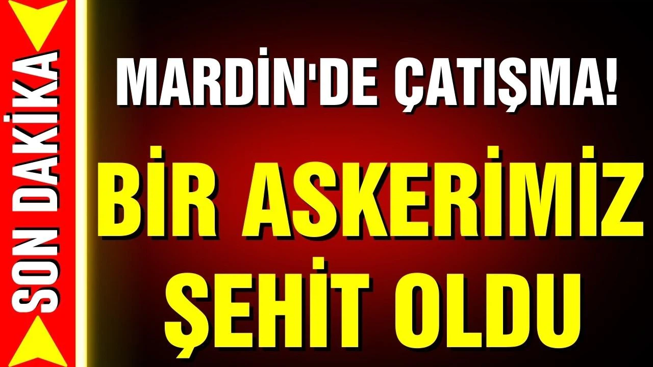 Mardin'de çatışma! Bir askerimiz şehit oldu