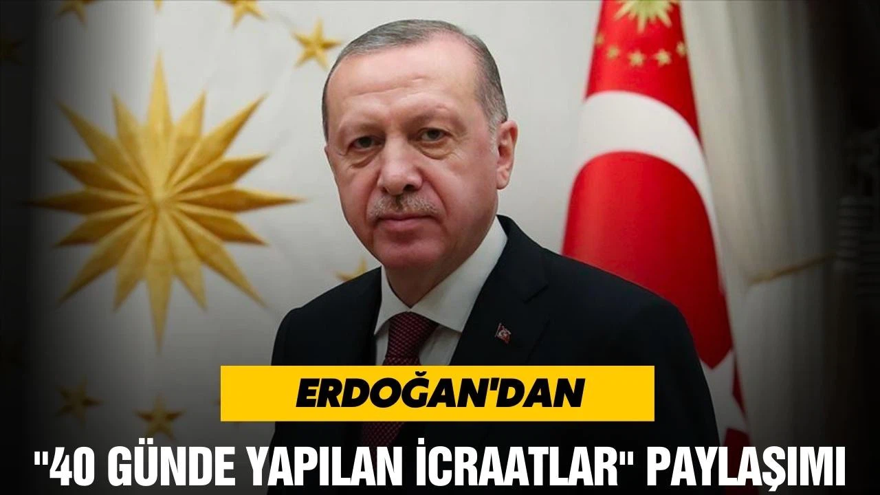 Erdoğan'dan "40 günde yapılan icraatlar" paylaşımı
