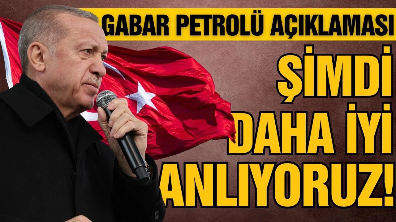 Erdoğan'dan Gabar petrolü paylaşımı: Şimdi daha iyi anlıyoruz