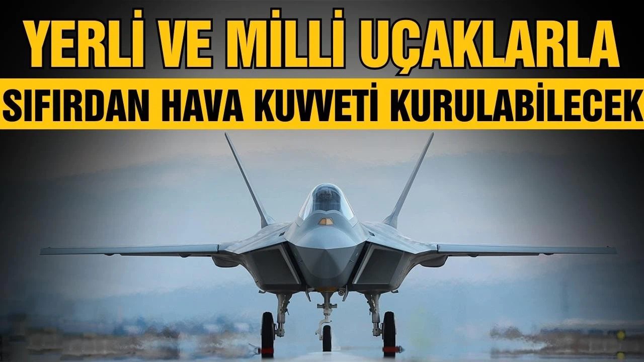 Milli uçaklarla sıfırdan hava kuvveti kurulabilecek