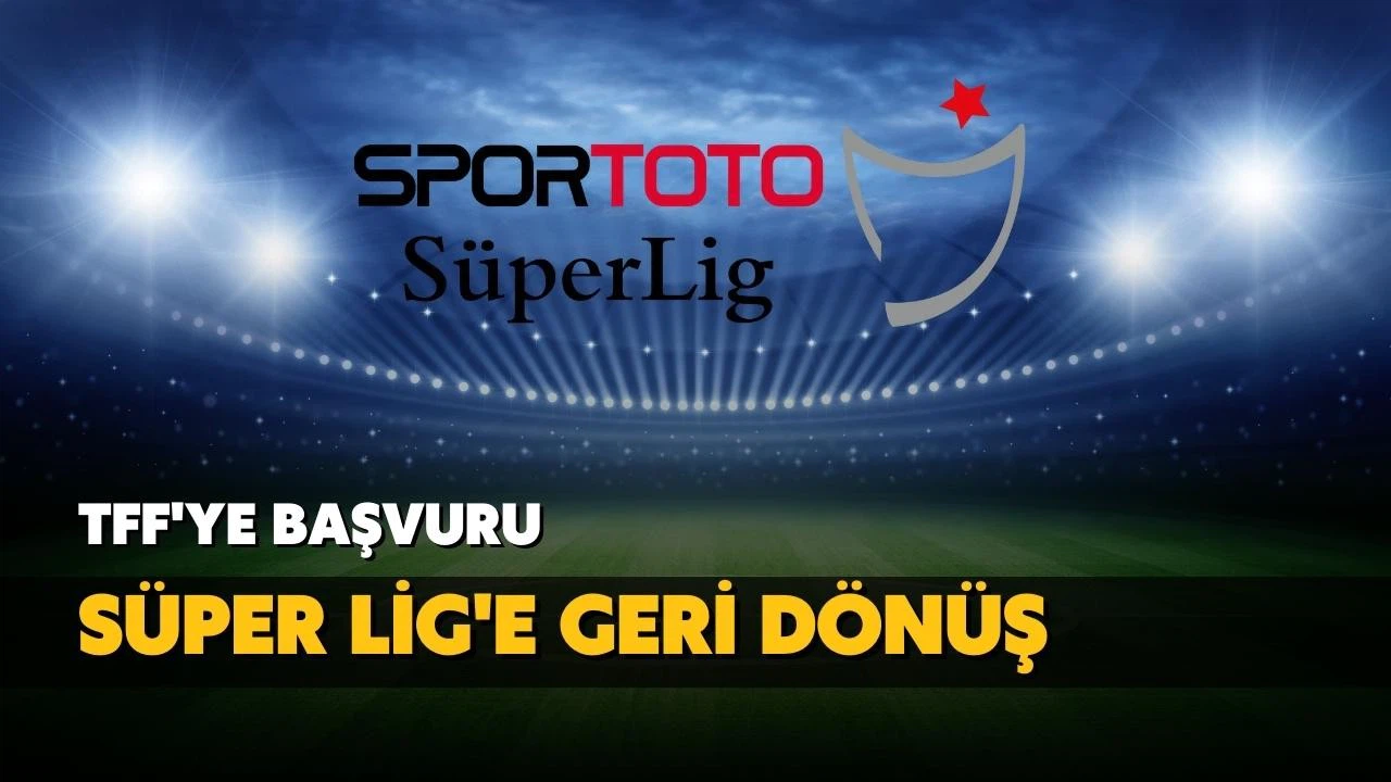 Süper Lig'e geri dönüş için resmi başvuru!