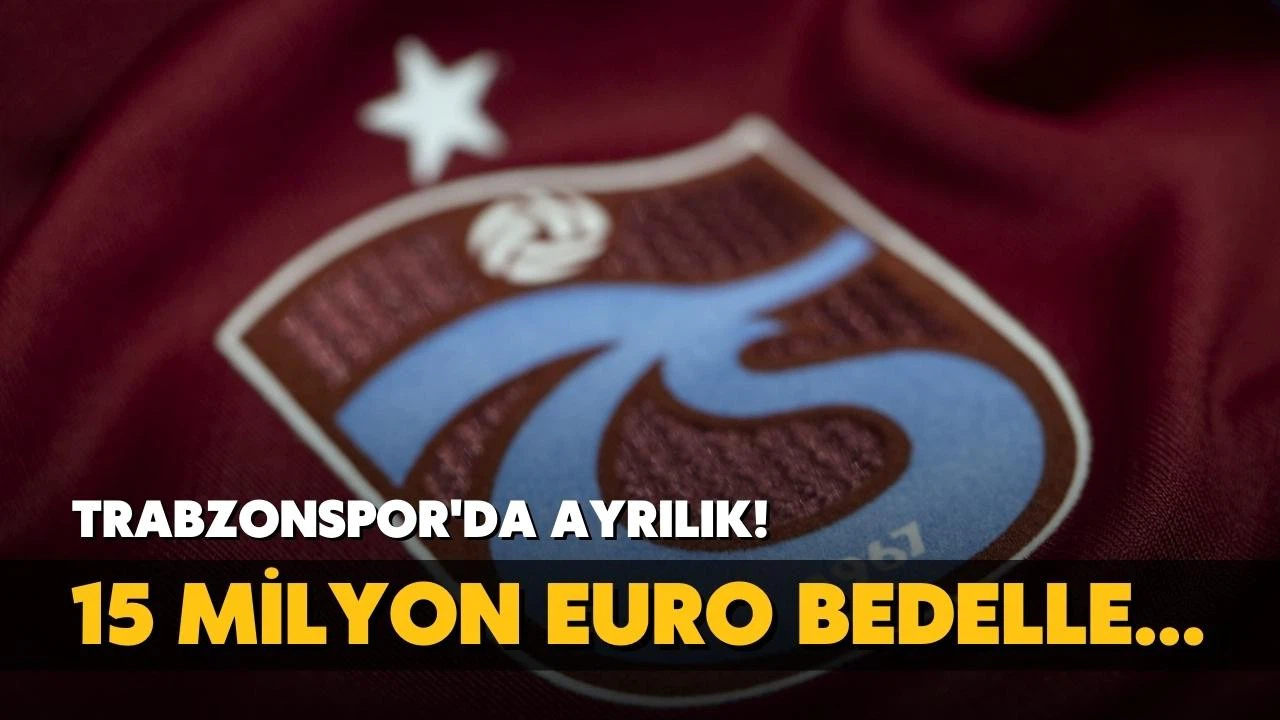 Trabzonspor'da ayrılık! 15 milyon euro bedelle...