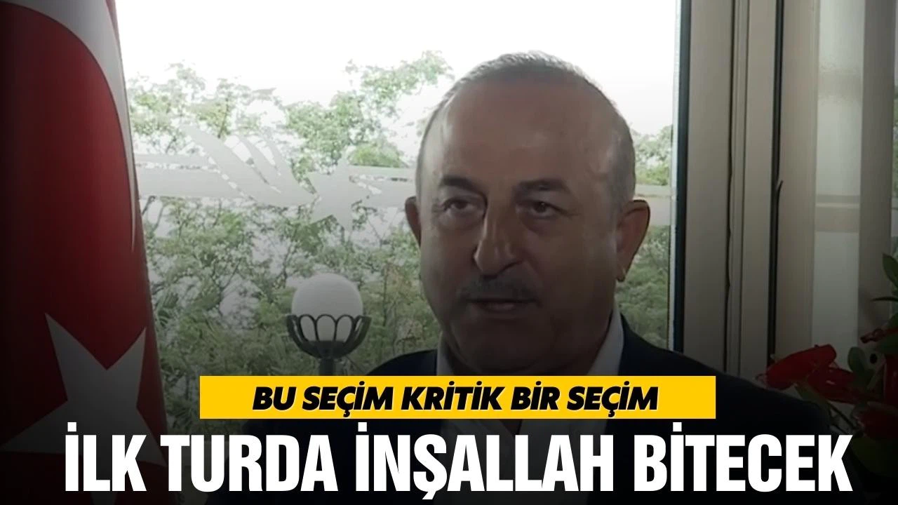Çavuşoğlu, "Bu seçim kritik bir seçim"