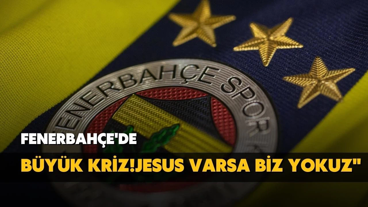 Fenerbahçe'de büyük kriz! Jesus varsa biz yokuz!