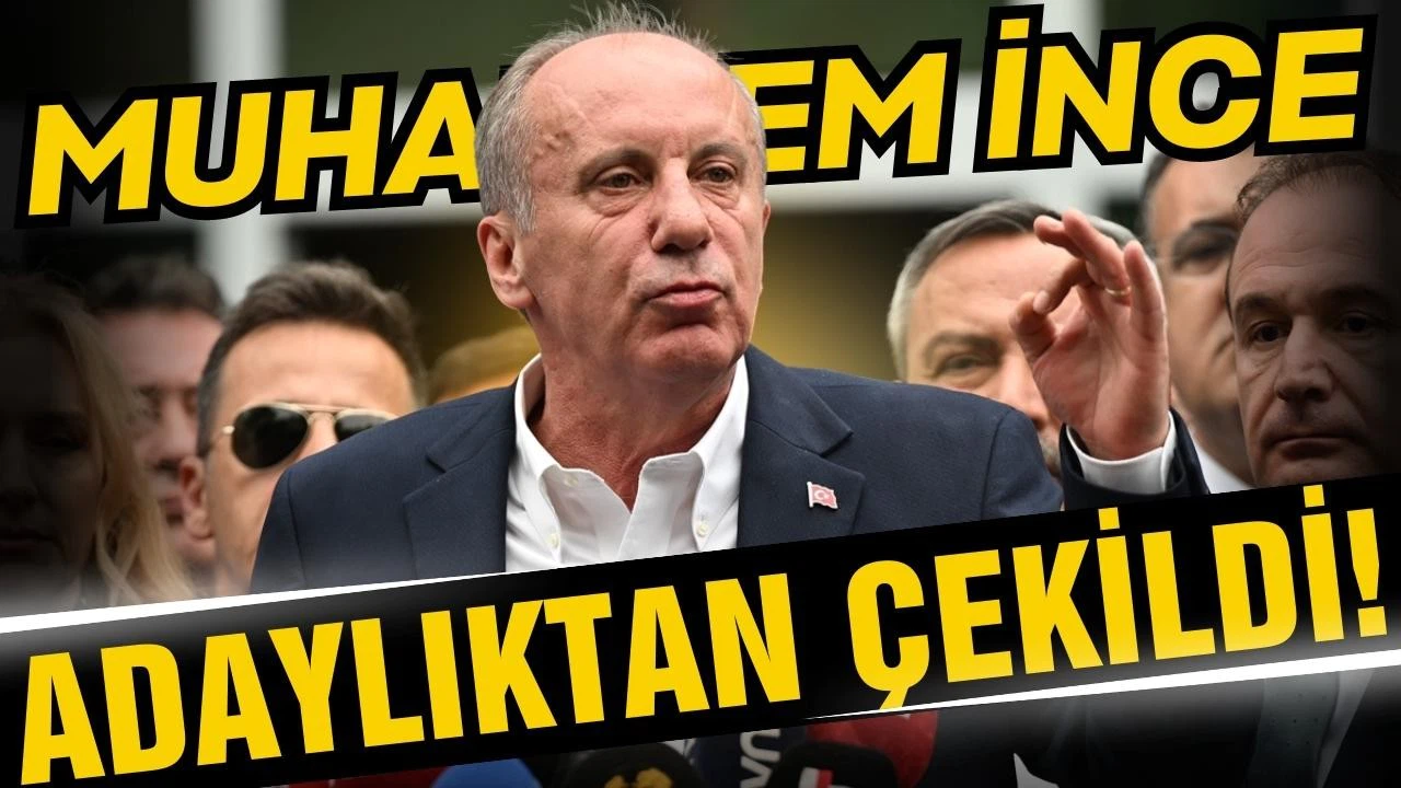 Muharrem İnce adaylıktan çekildi!