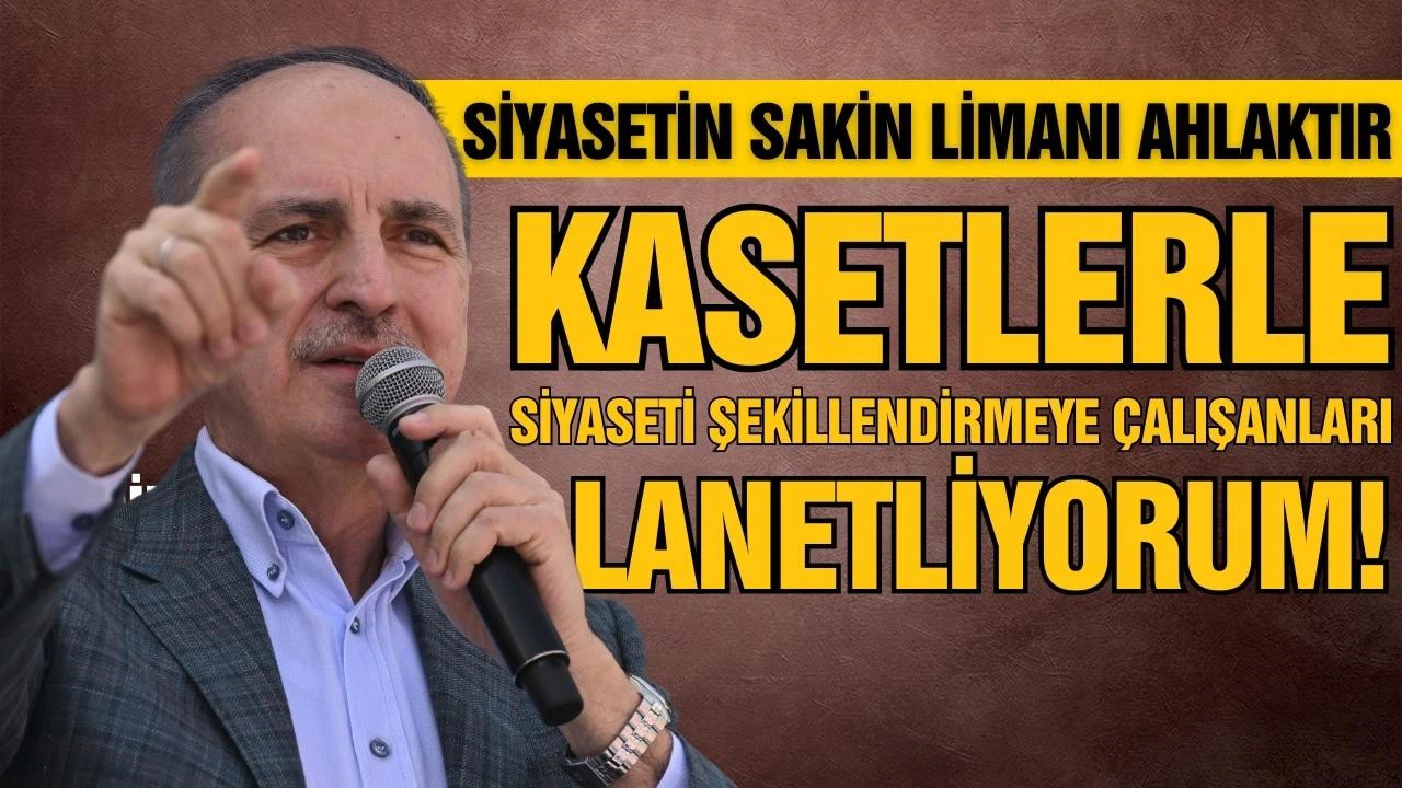 Kurtulmuş: Kasetlerle siyaseti şekillendirmeye çalışanları lanetliyoruz!