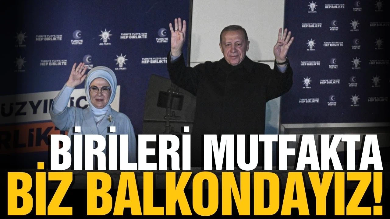 Erdoğan: "Birileri mutfakta, biz balkondayız"