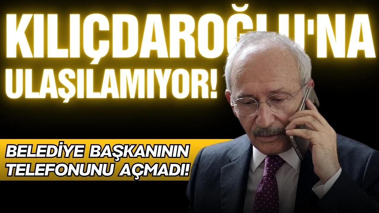 Kılıçdaroğlu’na ulaşılamıyor!