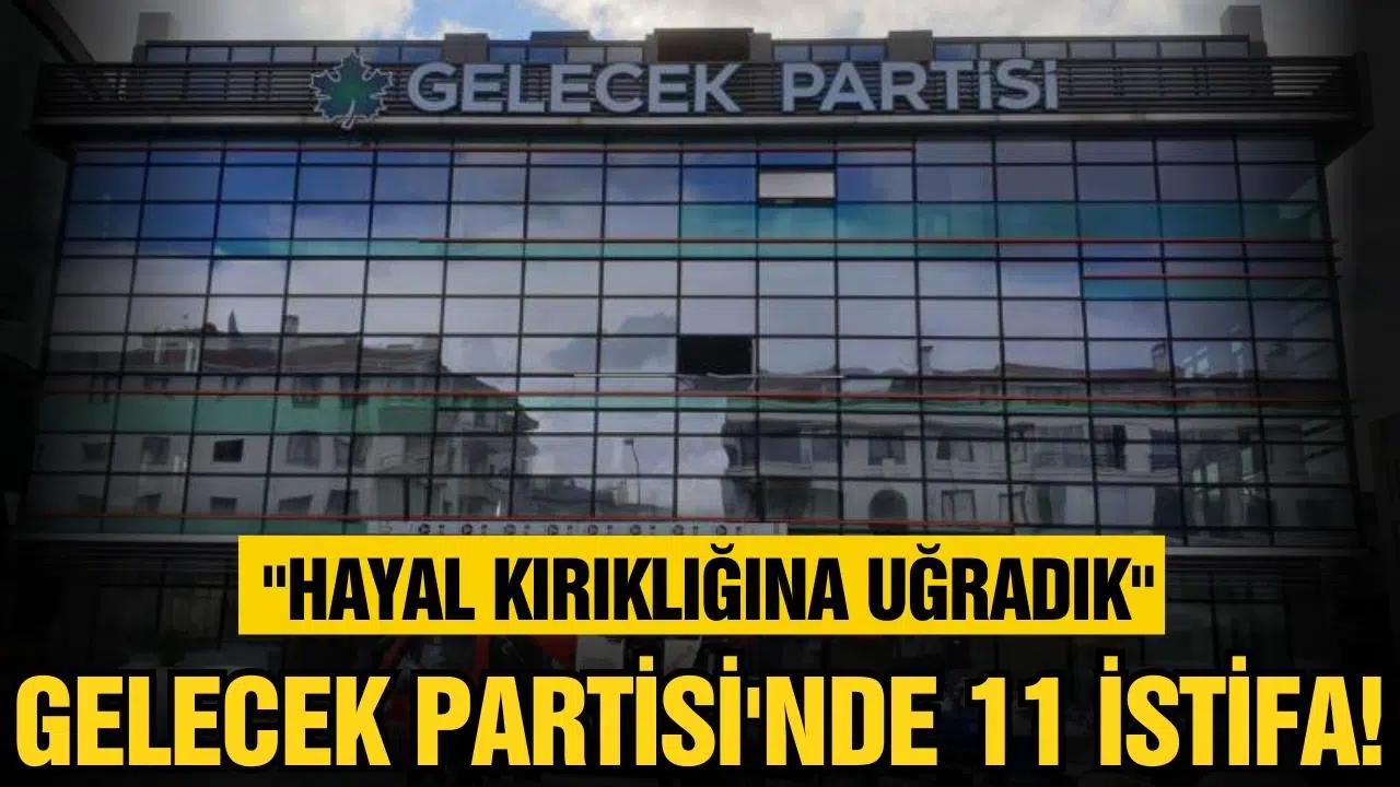 Gelecek Partisinden 11 istifa!